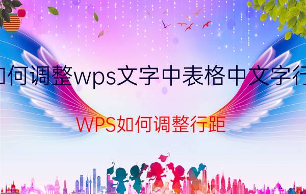 如何调整wps文字中表格中文字行距 WPS如何调整行距？